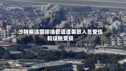 沙特称该国输油管道遭袭致人员受伤和设施受损-第3张图片