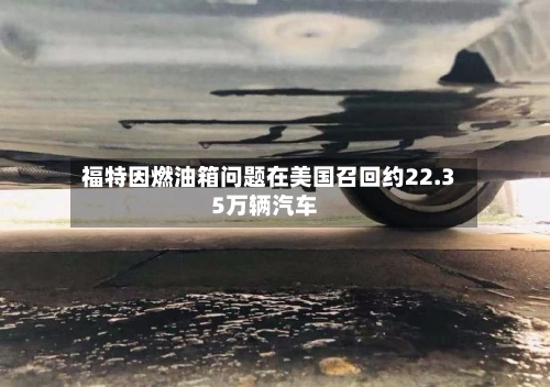 福特因燃油箱问题在美国召回约22.35万辆汽车-第2张图片