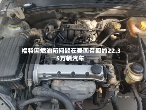 福特因燃油箱问题在美国召回约22.35万辆汽车