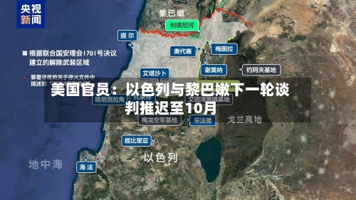 美国官员：以色列与黎巴嫩下一轮谈判推迟至10月-第3张图片