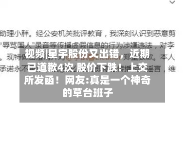 视频|星宇股份又出错，近期已道歉4次 股价下跌！上交所发函！网友:真是一个神奇的草台班子-第2张图片