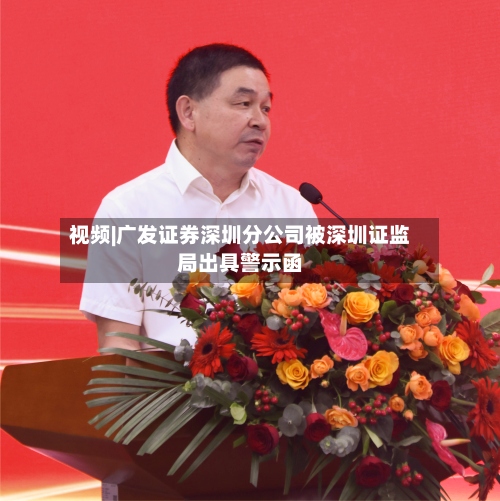视频|广发证券深圳分公司被深圳证监局出具警示函