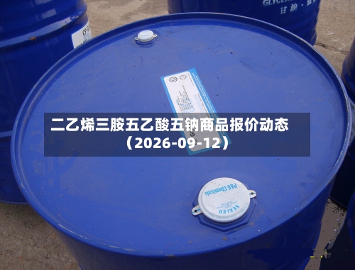 二乙烯三胺五乙酸五钠商品报价动态（2026-09-12）-第1张图片