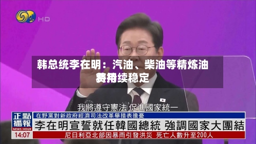 韩总统李在明：汽油、柴油等精炼油费用将持续稳定