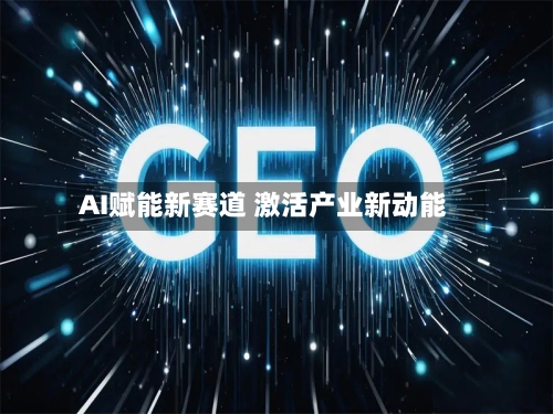 AI赋能新赛道 激活产业新动能-第2张图片