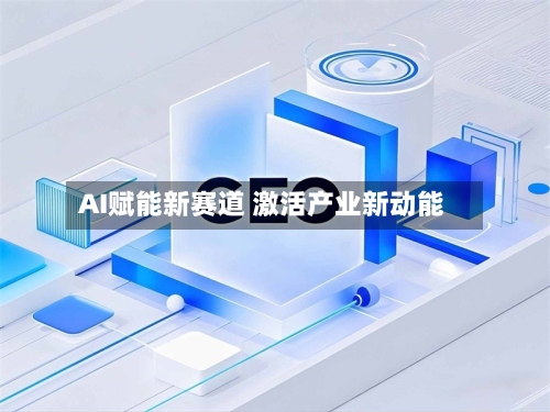 AI赋能新赛道 激活产业新动能-第3张图片