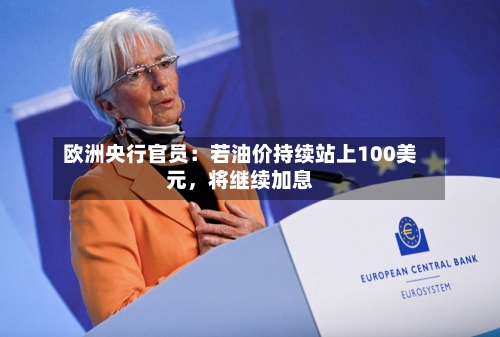 欧洲央行官员：若油价持续站上100美元，将继续加息
