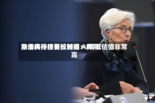 欧洲央行行长拉加德：费用冲击将持续更长时间 AI领域估值非常高-第2张图片