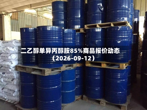 二乙醇单异丙醇胺85%商品报价动态(2026-09-12)-第2张图片