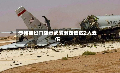 沙特称也门胡塞武装袭击造成2人受伤-第2张图片