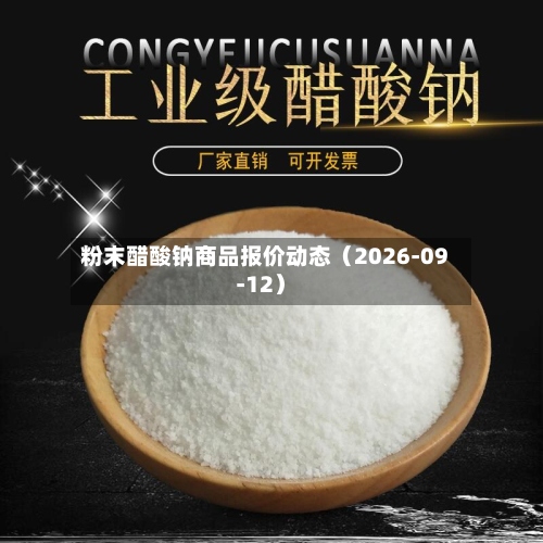 粉末醋酸钠商品报价动态（2026-09-12）-第3张图片