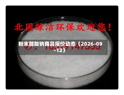 粉末醋酸钠商品报价动态（2026-09-12）-第1张图片