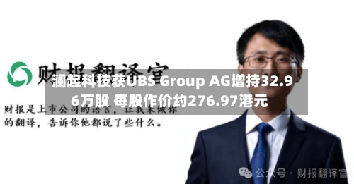 澜起科技获UBS Group AG增持32.96万股 每股作价约276.97港元-第1张图片