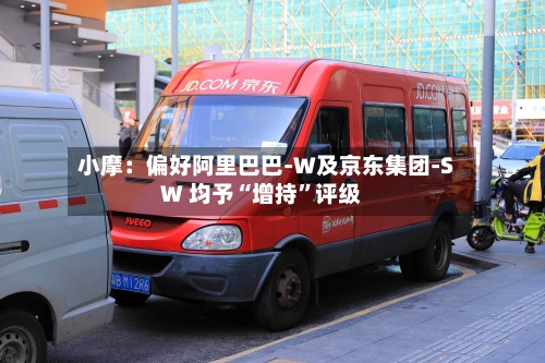 小摩：偏好阿里巴巴-W及京东集团-SW 均予“增持”评级-第2张图片