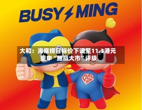 大和：海底捞目标价下调至11.3港元 重申“跑赢大市”评级-第1张图片