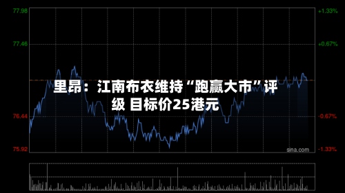 里昂：江南布衣维持“跑赢大市	”评级 目标价25港元-第2张图片