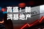 高盛：新鸿基地产目标价下调至169港元 重申“买入”评级-第1张图片