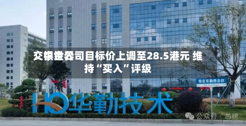 交银世界：中金公司目标价上调至28.5港元 维持“买入	”评级-第1张图片