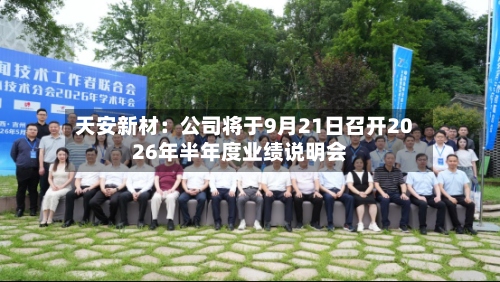 天安新材:公司将于9月21日召开2026年半年度业绩说明会-第2张图片