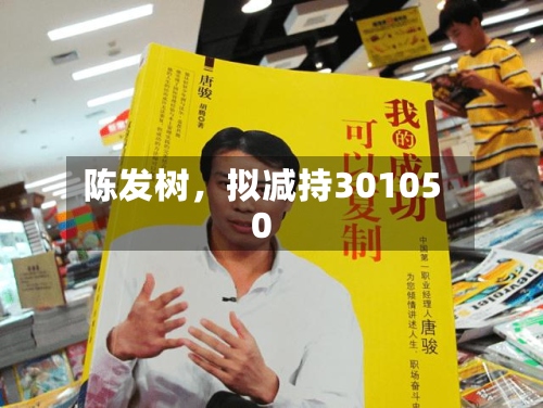 陈发树，拟减持301050
