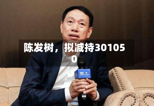 陈发树，拟减持301050-第2张图片