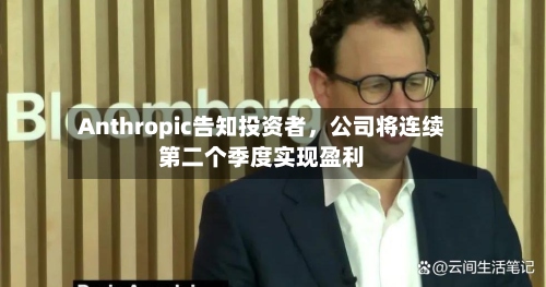 Anthropic告知投资者，公司将连续第二个季度实现盈利