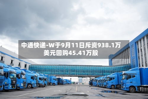中通快递-W于9月11日斥资938.1万美元回购45.41万股-第1张图片