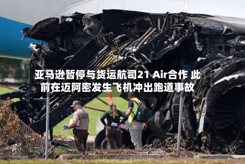 亚马逊暂停与货运航司21 Air合作 此前在迈阿密发生飞机冲出跑道事故-第2张图片