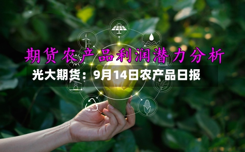 光大期货：9月14日农产品日报-第1张图片