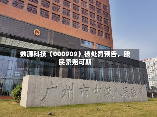 数源科技（000909）被处罚预告，股民索赔可期-第2张图片