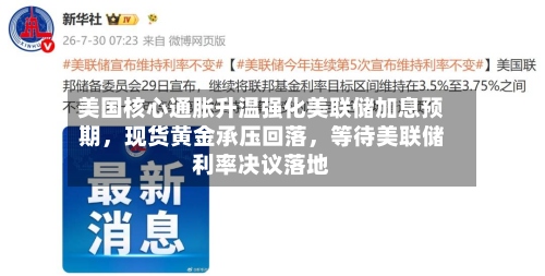美国核心通胀升温强化美联储加息预期，现货黄金承压回落，等待美联储利率决议落地-第1张图片