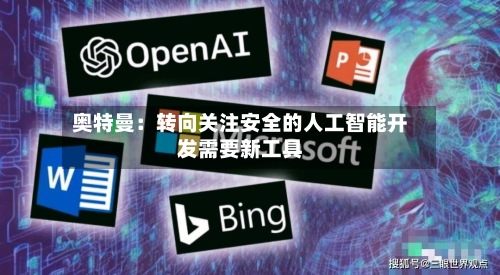 奥特曼：转向关注安全的人工智能开发需要新工具