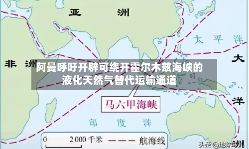阿曼呼吁开辟可绕开霍尔木兹海峡的液化天然气替代运输通道