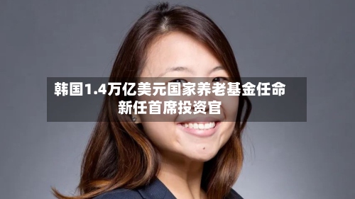 韩国1.4万亿美元国家养老基金任命新任首席投资官-第2张图片