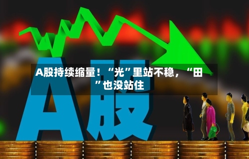 A股持续缩量！“光”里站不稳，“田”也没站住