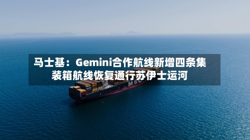 马士基：Gemini合作航线新增四条集装箱航线恢复通行苏伊士运河-第2张图片