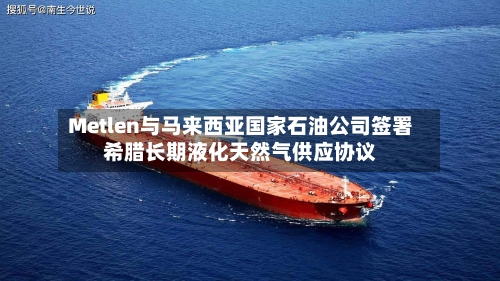 Metlen与马来西亚国家石油公司签署希腊长期液化天然气供应协议