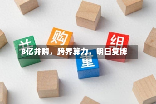 8亿并购，跨界算力	，明日复牌-第3张图片