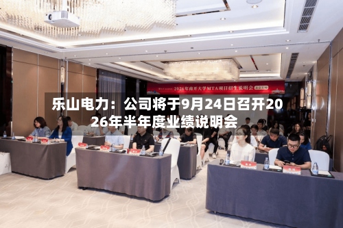 乐山电力：公司将于9月24日召开2026年半年度业绩说明会