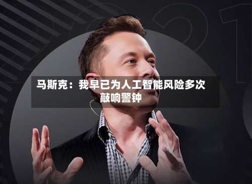 马斯克：我早已为人工智能风险多次敲响警钟-第2张图片