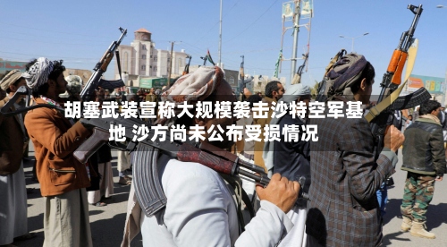 胡塞武装宣称大规模袭击沙特空军基地 沙方尚未公布受损情况