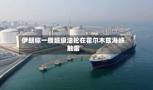 伊朗称一艘超级油轮在霍尔木兹海峡触雷
