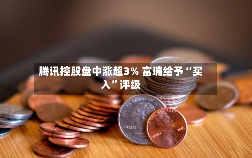 腾讯控股盘中涨超3% 富瑞给予“买入”评级-第2张图片