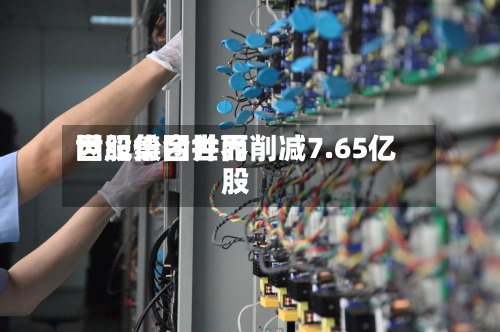 世纪集团世界
因股份合并而削减7.65亿股-第1张图片