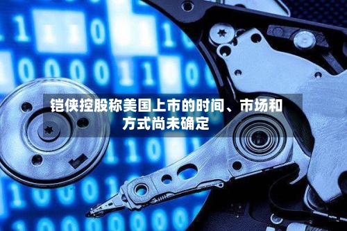 铠侠控股称美国上市的时间、市场和方式尚未确定-第2张图片
