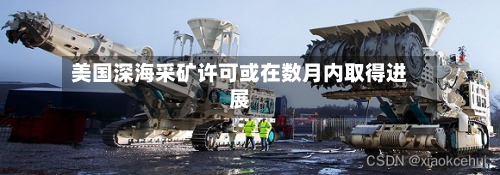美国深海采矿许可或在数月内取得进展-第2张图片