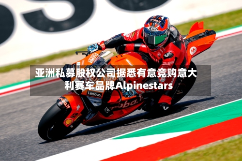 亚洲私募股权公司据悉有意竞购意大利赛车品牌Alpinestars