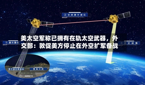 美太空军称已拥有在轨太空武器，外交部：敦促美方停止在外空扩军备战
