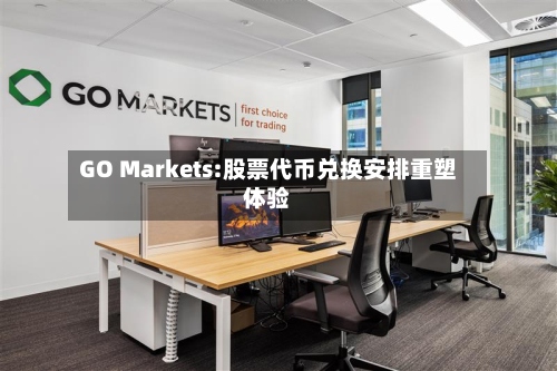 GO Markets:股票代币兑换安排重塑体验-第3张图片