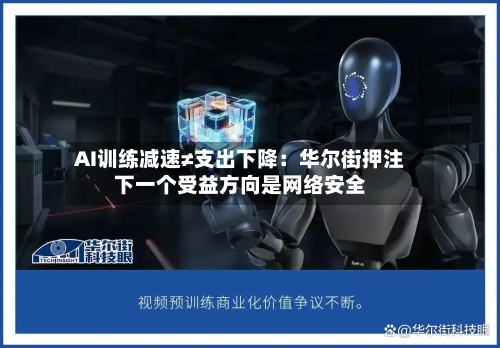 AI训练减速≠支出下降：华尔街押注下一个受益方向是网络安全-第2张图片
